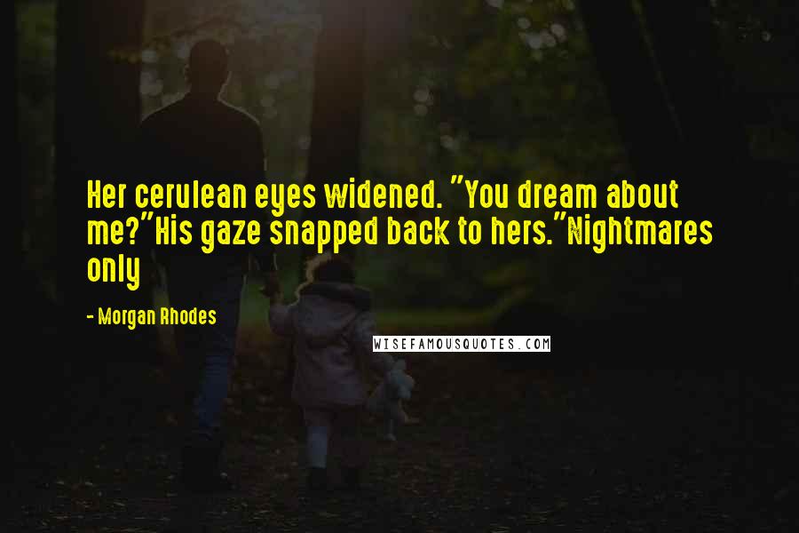 Morgan Rhodes Quotes: Her cerulean eyes widened. "You dream about me?"His gaze snapped back to hers."Nightmares only