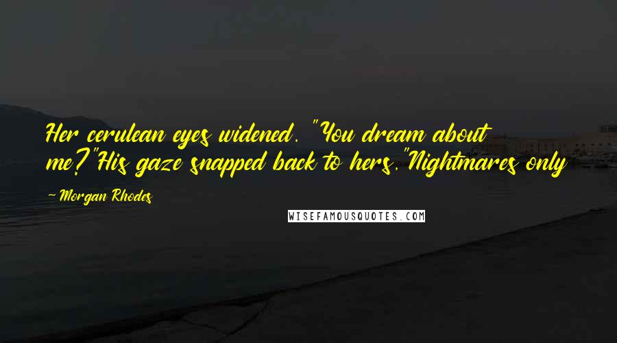 Morgan Rhodes Quotes: Her cerulean eyes widened. "You dream about me?"His gaze snapped back to hers."Nightmares only