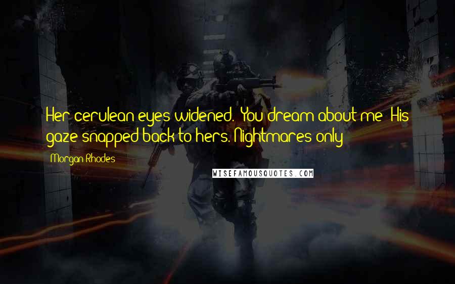 Morgan Rhodes Quotes: Her cerulean eyes widened. "You dream about me?"His gaze snapped back to hers."Nightmares only