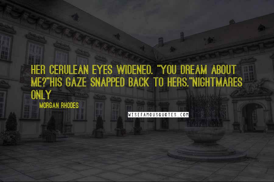 Morgan Rhodes Quotes: Her cerulean eyes widened. "You dream about me?"His gaze snapped back to hers."Nightmares only