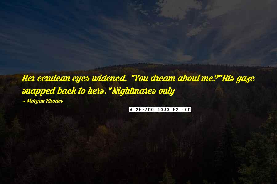 Morgan Rhodes Quotes: Her cerulean eyes widened. "You dream about me?"His gaze snapped back to hers."Nightmares only