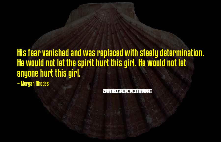 Morgan Rhodes Quotes: His fear vanished and was replaced with steely determination. He would not let the spirit hurt this girl. He would not let anyone hurt this girl.