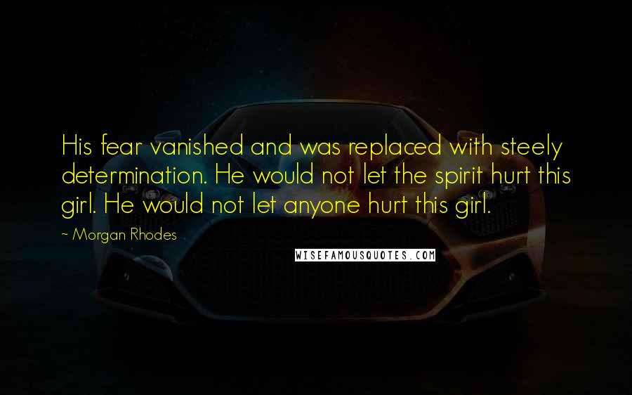 Morgan Rhodes Quotes: His fear vanished and was replaced with steely determination. He would not let the spirit hurt this girl. He would not let anyone hurt this girl.