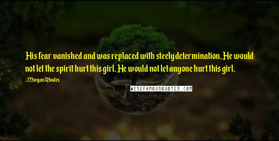 Morgan Rhodes Quotes: His fear vanished and was replaced with steely determination. He would not let the spirit hurt this girl. He would not let anyone hurt this girl.