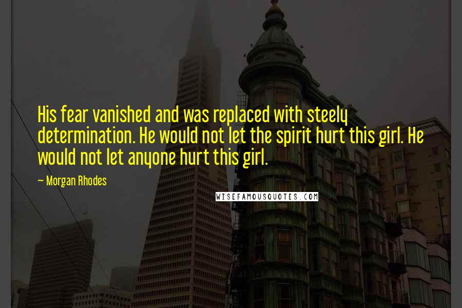 Morgan Rhodes Quotes: His fear vanished and was replaced with steely determination. He would not let the spirit hurt this girl. He would not let anyone hurt this girl.