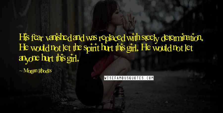 Morgan Rhodes Quotes: His fear vanished and was replaced with steely determination. He would not let the spirit hurt this girl. He would not let anyone hurt this girl.