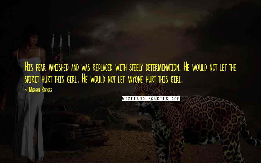 Morgan Rhodes Quotes: His fear vanished and was replaced with steely determination. He would not let the spirit hurt this girl. He would not let anyone hurt this girl.