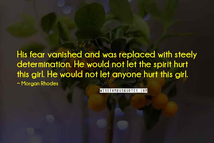 Morgan Rhodes Quotes: His fear vanished and was replaced with steely determination. He would not let the spirit hurt this girl. He would not let anyone hurt this girl.