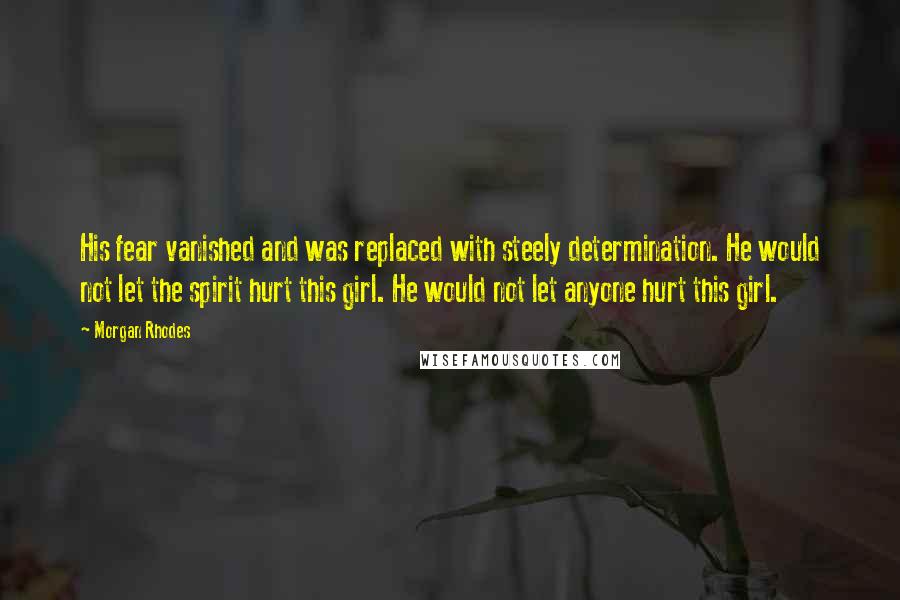 Morgan Rhodes Quotes: His fear vanished and was replaced with steely determination. He would not let the spirit hurt this girl. He would not let anyone hurt this girl.