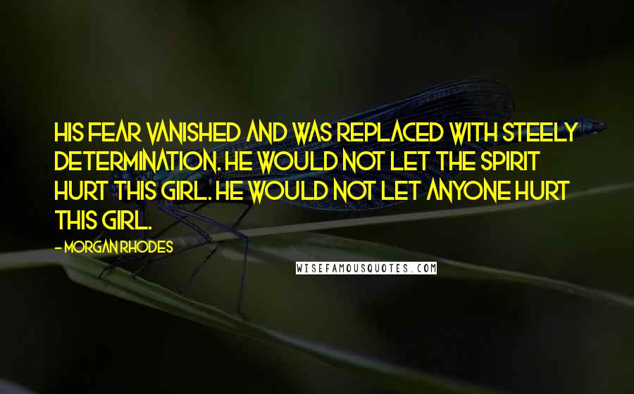 Morgan Rhodes Quotes: His fear vanished and was replaced with steely determination. He would not let the spirit hurt this girl. He would not let anyone hurt this girl.