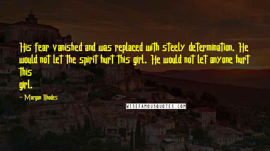 Morgan Rhodes Quotes: His fear vanished and was replaced with steely determination. He would not let the spirit hurt this girl. He would not let anyone hurt this girl.