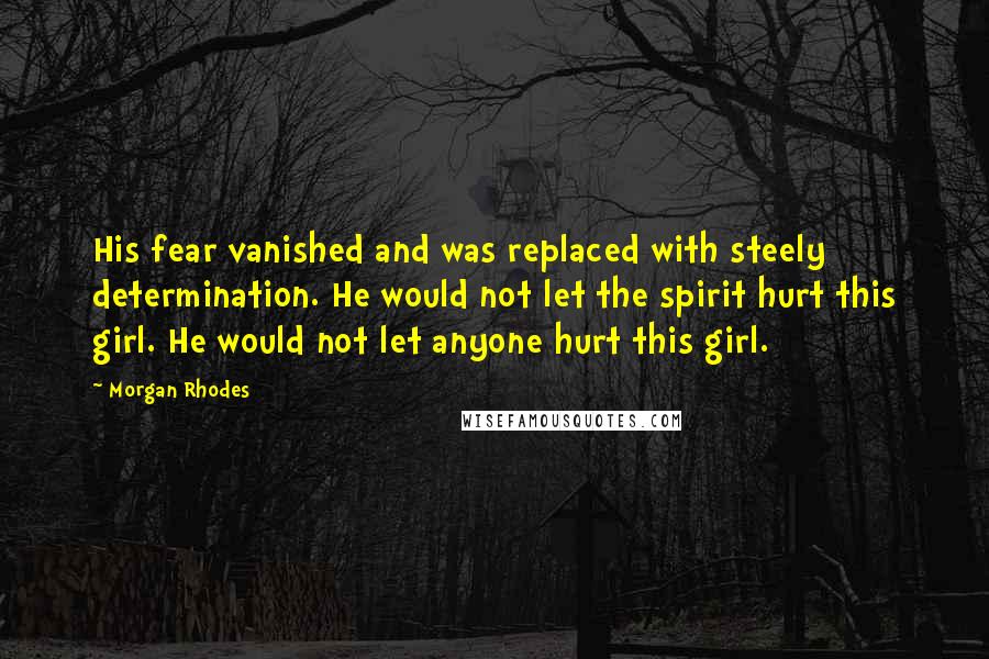 Morgan Rhodes Quotes: His fear vanished and was replaced with steely determination. He would not let the spirit hurt this girl. He would not let anyone hurt this girl.