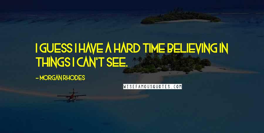 Morgan Rhodes Quotes: I guess I have a hard time believing in things I can't see.