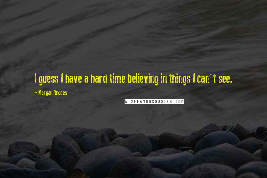 Morgan Rhodes Quotes: I guess I have a hard time believing in things I can't see.