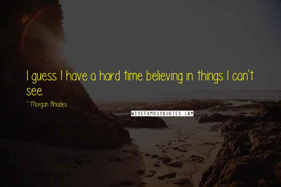 Morgan Rhodes Quotes: I guess I have a hard time believing in things I can't see.