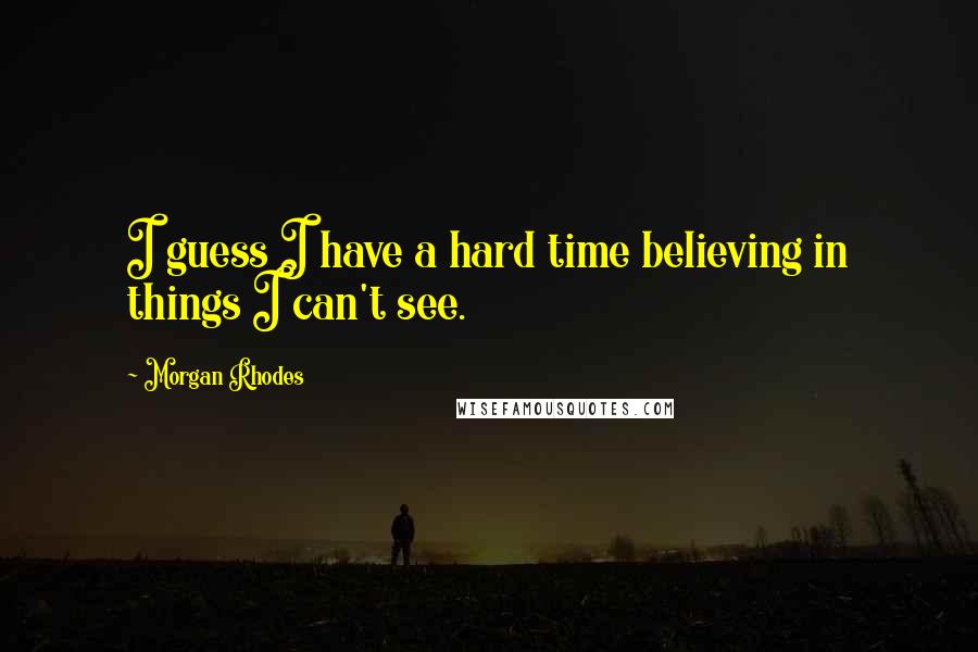 Morgan Rhodes Quotes: I guess I have a hard time believing in things I can't see.