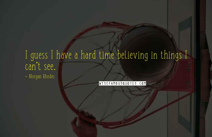 Morgan Rhodes Quotes: I guess I have a hard time believing in things I can't see.