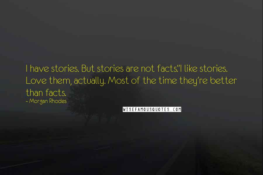 Morgan Rhodes Quotes: I have stories. But stories are not facts.''I like stories. Love them, actually. Most of the time they're better than facts.