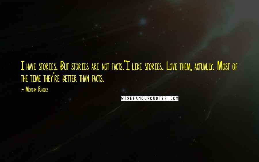 Morgan Rhodes Quotes: I have stories. But stories are not facts.''I like stories. Love them, actually. Most of the time they're better than facts.