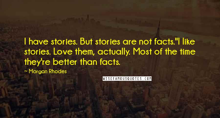 Morgan Rhodes Quotes: I have stories. But stories are not facts.''I like stories. Love them, actually. Most of the time they're better than facts.