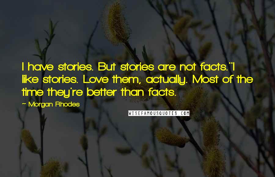 Morgan Rhodes Quotes: I have stories. But stories are not facts.''I like stories. Love them, actually. Most of the time they're better than facts.