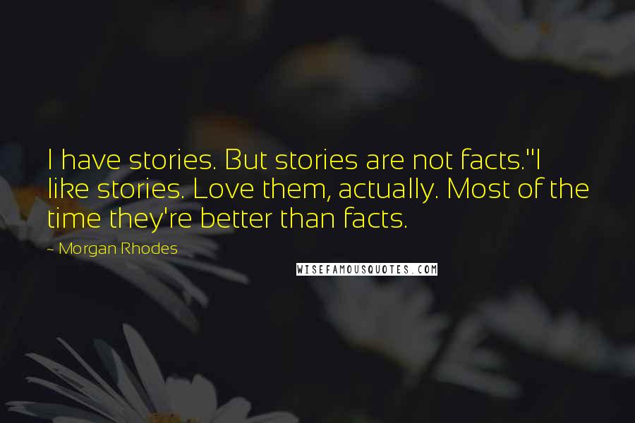 Morgan Rhodes Quotes: I have stories. But stories are not facts.''I like stories. Love them, actually. Most of the time they're better than facts.