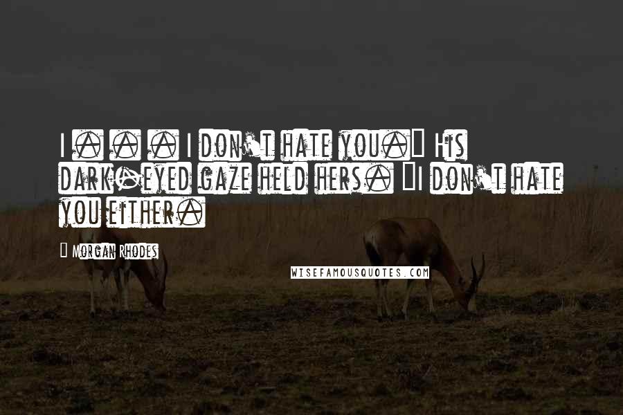 Morgan Rhodes Quotes: I . . . I don't hate you." His dark-eyed gaze held hers. "I don't hate you either.