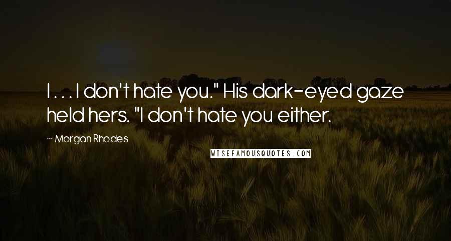 Morgan Rhodes Quotes: I . . . I don't hate you." His dark-eyed gaze held hers. "I don't hate you either.