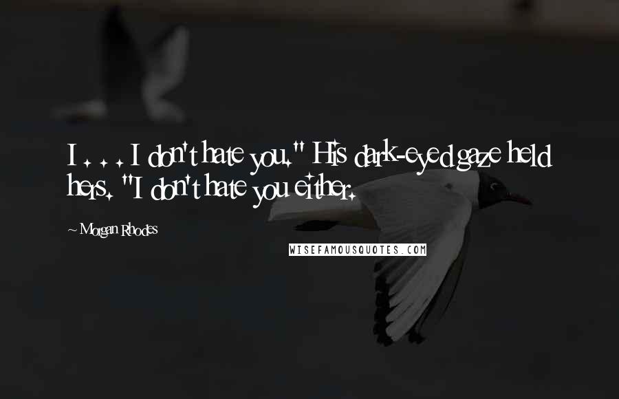 Morgan Rhodes Quotes: I . . . I don't hate you." His dark-eyed gaze held hers. "I don't hate you either.