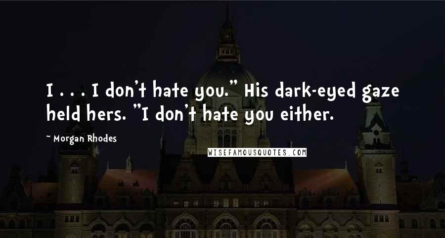 Morgan Rhodes Quotes: I . . . I don't hate you." His dark-eyed gaze held hers. "I don't hate you either.