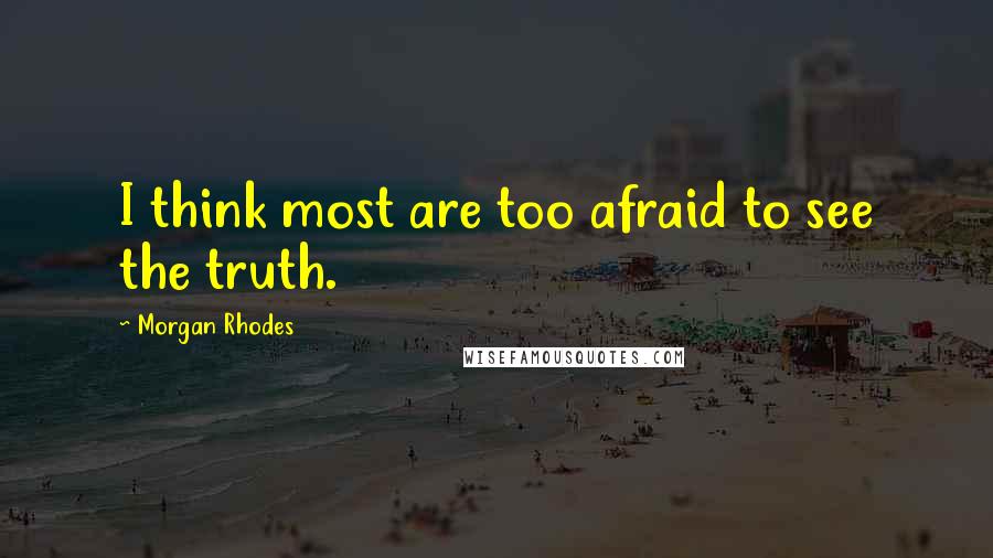 Morgan Rhodes Quotes: I think most are too afraid to see the truth.