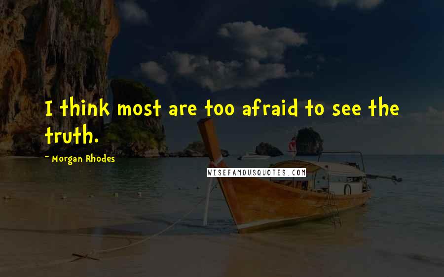 Morgan Rhodes Quotes: I think most are too afraid to see the truth.