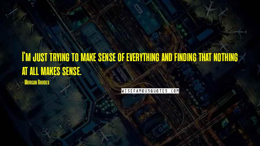 Morgan Rhodes Quotes: I'm just trying to make sense of everything and finding that nothing at all makes sense.