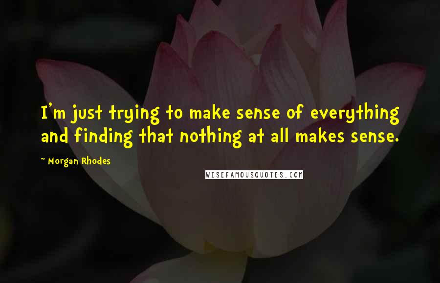 Morgan Rhodes Quotes: I'm just trying to make sense of everything and finding that nothing at all makes sense.