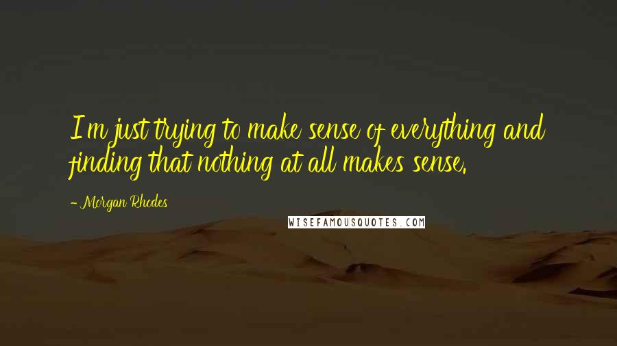 Morgan Rhodes Quotes: I'm just trying to make sense of everything and finding that nothing at all makes sense.