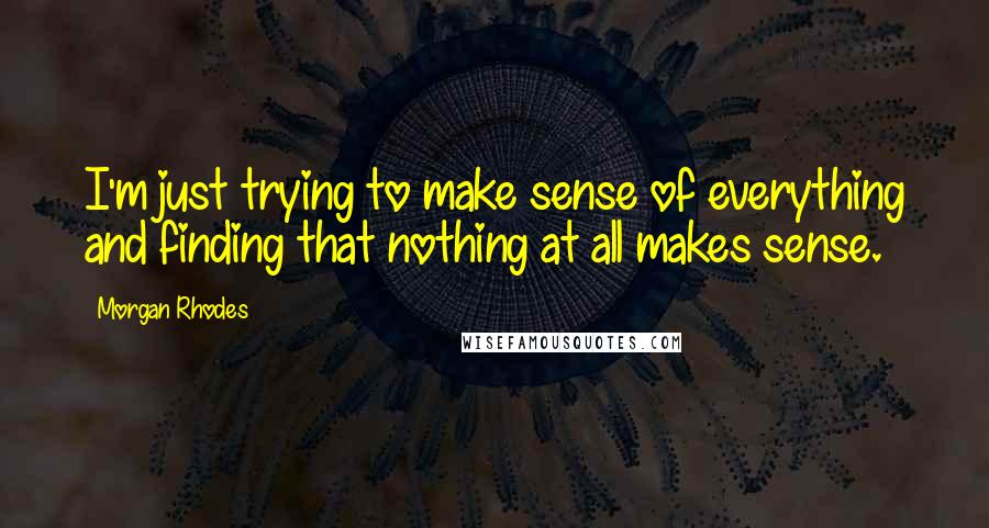 Morgan Rhodes Quotes: I'm just trying to make sense of everything and finding that nothing at all makes sense.