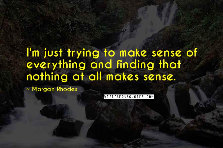 Morgan Rhodes Quotes: I'm just trying to make sense of everything and finding that nothing at all makes sense.