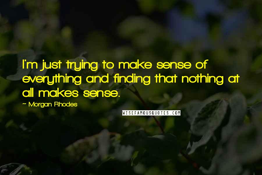 Morgan Rhodes Quotes: I'm just trying to make sense of everything and finding that nothing at all makes sense.