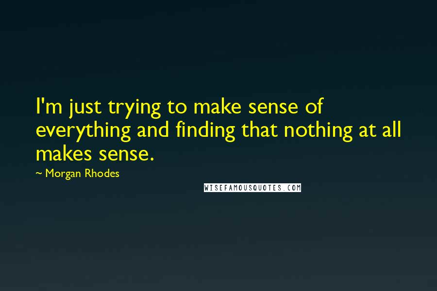 Morgan Rhodes Quotes: I'm just trying to make sense of everything and finding that nothing at all makes sense.