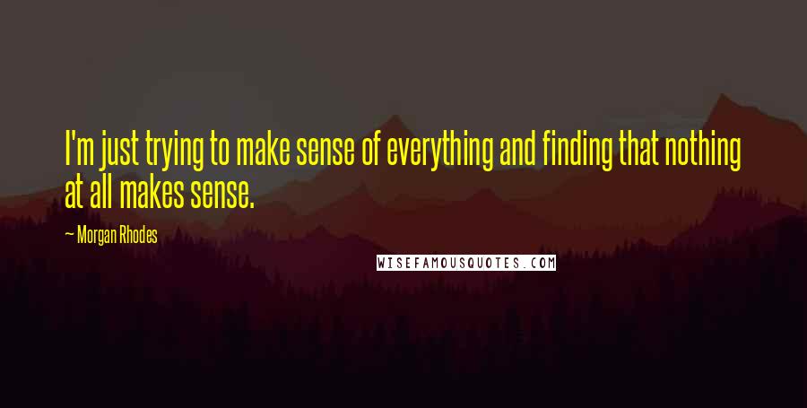 Morgan Rhodes Quotes: I'm just trying to make sense of everything and finding that nothing at all makes sense.