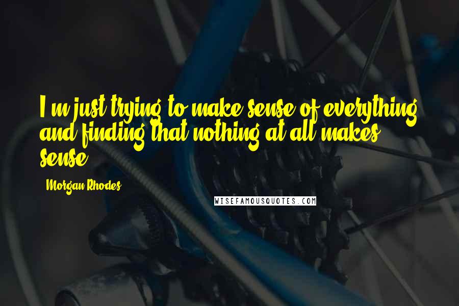 Morgan Rhodes Quotes: I'm just trying to make sense of everything and finding that nothing at all makes sense.