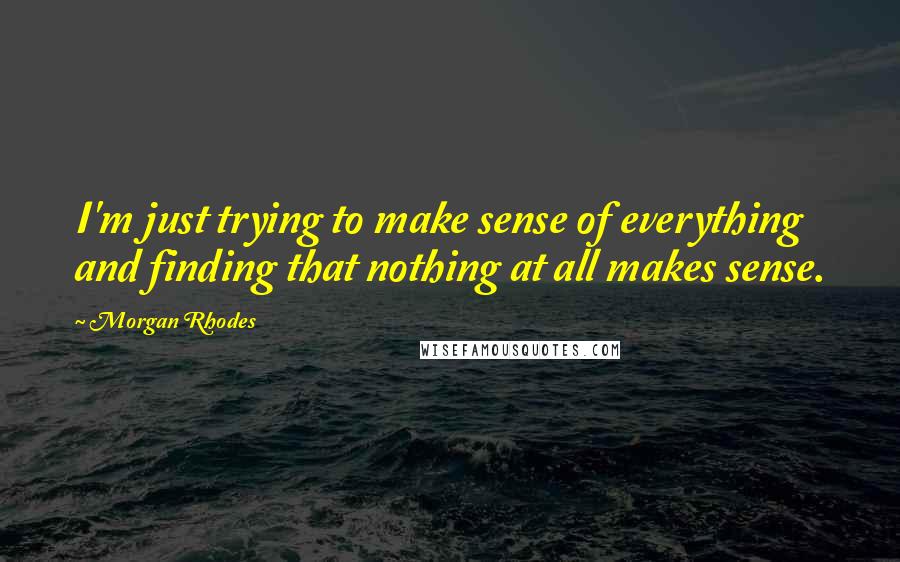 Morgan Rhodes Quotes: I'm just trying to make sense of everything and finding that nothing at all makes sense.