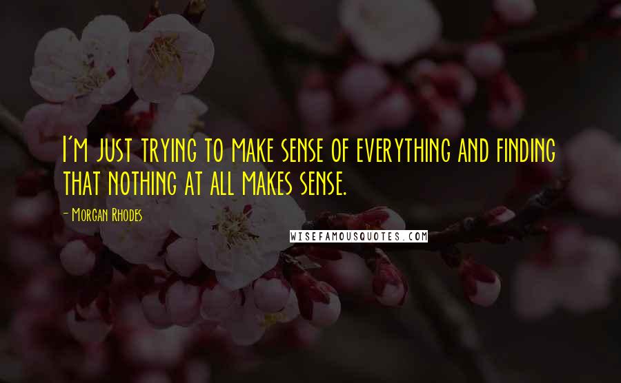 Morgan Rhodes Quotes: I'm just trying to make sense of everything and finding that nothing at all makes sense.
