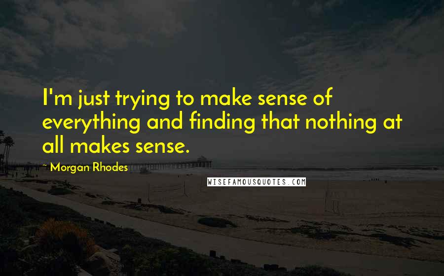 Morgan Rhodes Quotes: I'm just trying to make sense of everything and finding that nothing at all makes sense.