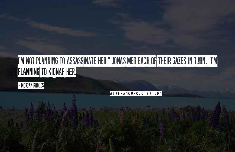 Morgan Rhodes Quotes: I'm not planning to assassinate her." Jonas met each of their gazes in turn. "I'm planning to kidnap her.
