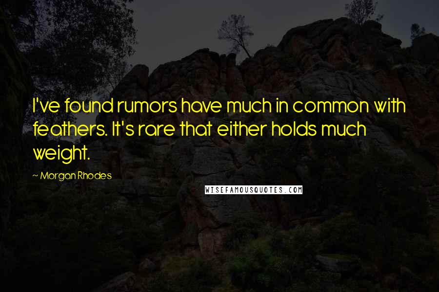 Morgan Rhodes Quotes: I've found rumors have much in common with feathers. It's rare that either holds much weight.