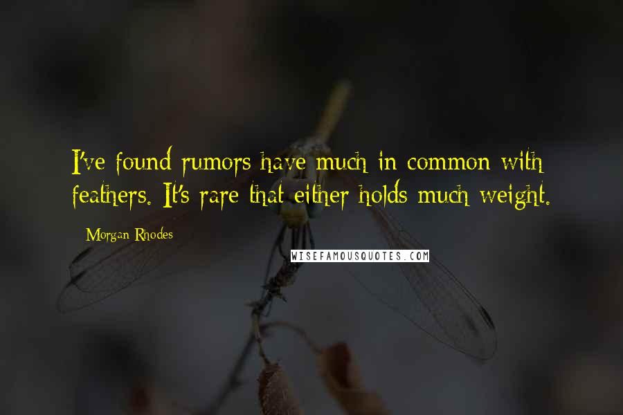 Morgan Rhodes Quotes: I've found rumors have much in common with feathers. It's rare that either holds much weight.