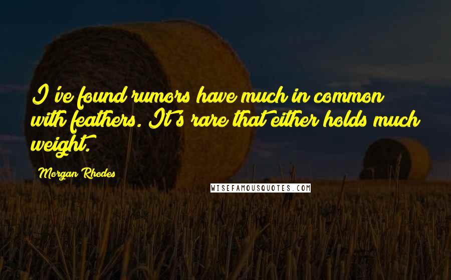 Morgan Rhodes Quotes: I've found rumors have much in common with feathers. It's rare that either holds much weight.
