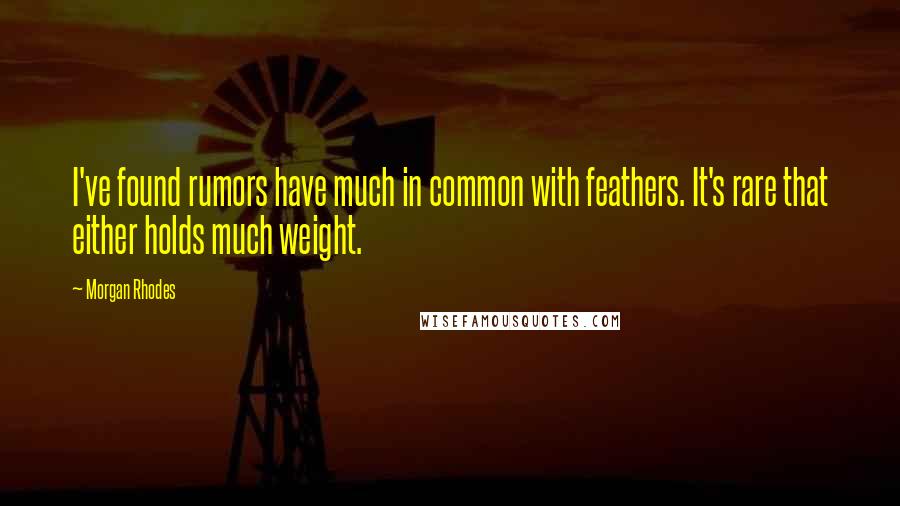 Morgan Rhodes Quotes: I've found rumors have much in common with feathers. It's rare that either holds much weight.