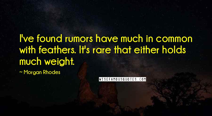 Morgan Rhodes Quotes: I've found rumors have much in common with feathers. It's rare that either holds much weight.